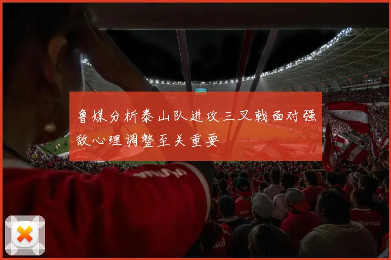 鲁媒分析泰山队进攻三叉戟面对强敌心理调整至关重要