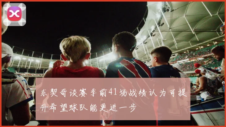 东契奇谈赛季前41场战绩认为可提升希望球队能更进一步
