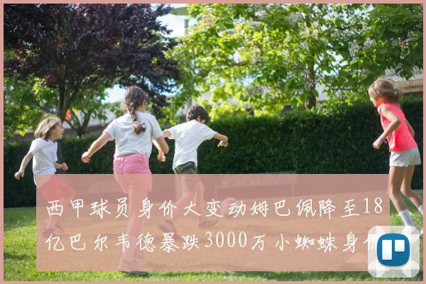 西甲球员身价大变动姆巴佩降至18亿巴尔韦德暴跌3000万小蜘蛛身价达1亿