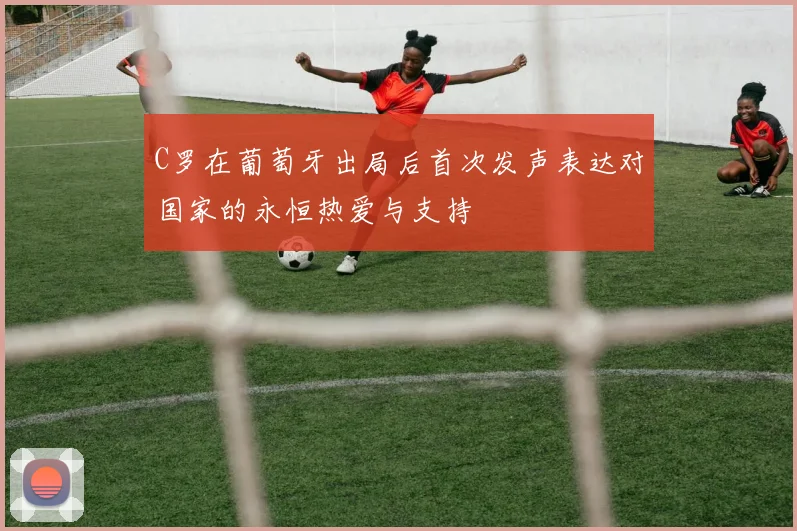 C罗在葡萄牙出局后首次发声表达对国家的永恒热爱与支持