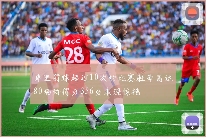 库里罚球超过10次的比赛胜率高达80场均得分356分表现惊艳