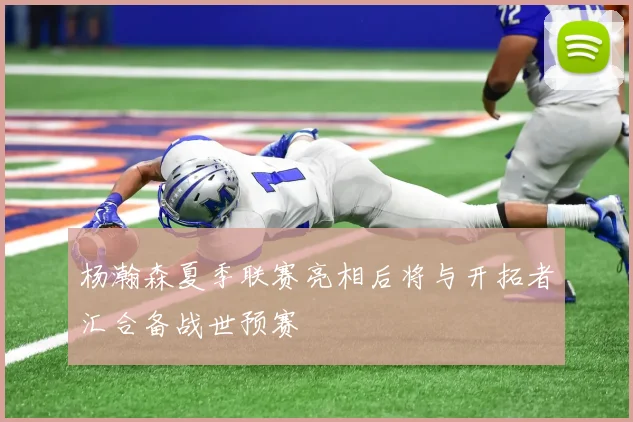 杨瀚森夏季联赛亮相后将与开拓者汇合备战世预赛