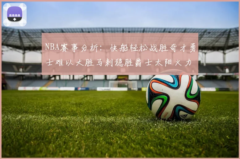 NBA赛事分析：快船轻松战胜奇才勇士难以大胜马刺稳胜爵士太阳火力全开击败篮网