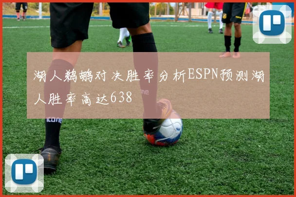 湖人鹈鹕对决胜率分析ESPN预测湖人胜率高达638