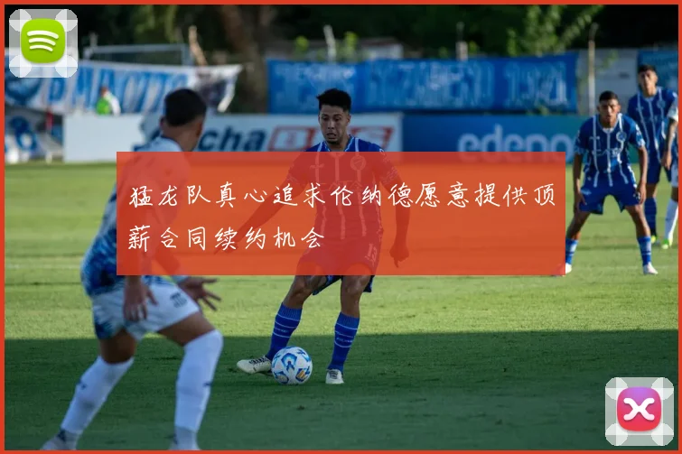 猛龙队真心追求伦纳德愿意提供顶薪合同续约机会