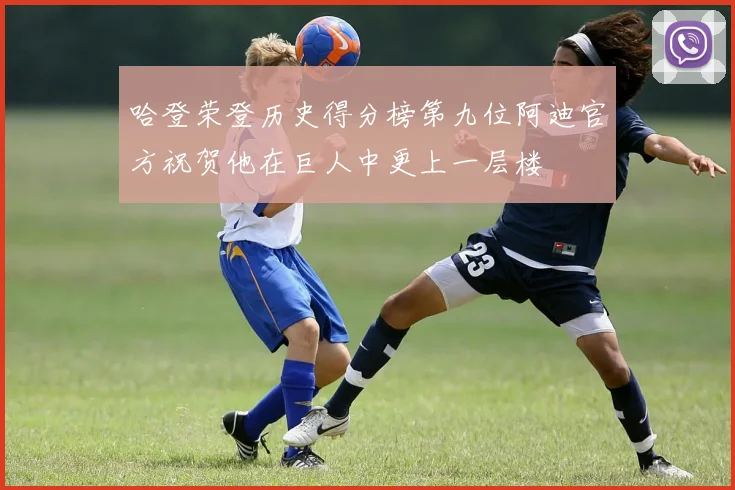 哈登荣登历史得分榜第九位阿迪官方祝贺他在巨人中更上一层楼