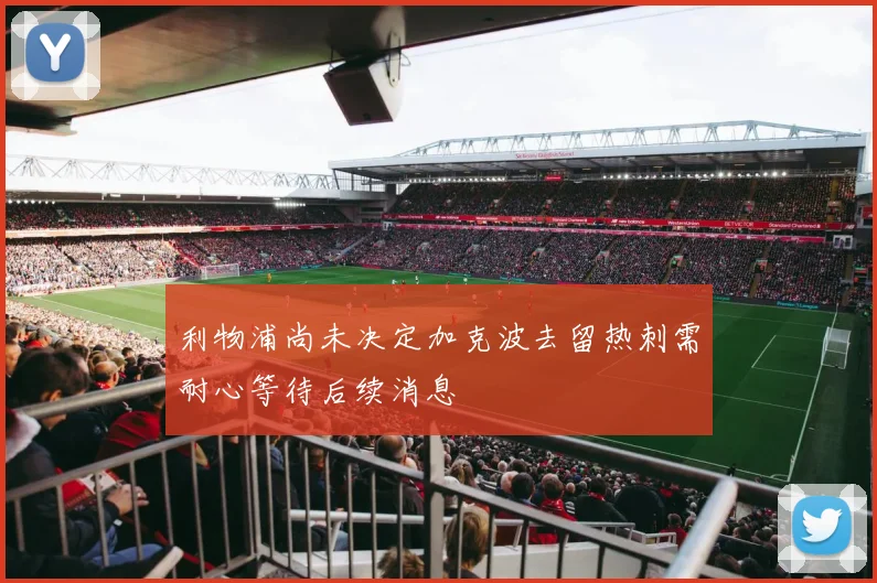 利物浦尚未决定加克波去留热刺需耐心等待后续消息