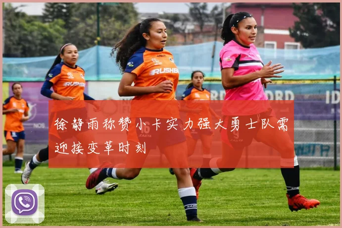 徐静雨称赞小卡实力强大勇士队需迎接变革时刻